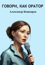 бесплатно читать книгу Говори, как оратор автора Александр Кошкарев