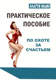 бесплатно читать книгу Практическое пособие по охоте за счастьем автора Андрей Ильин