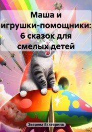 бесплатно читать книгу Маша и игрушки-помощники: 6 сказок для смелых детей автора Екатерина Зверева