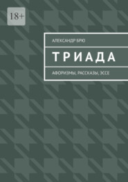 бесплатно читать книгу Триада. Афоризмы, рассказы, эссе автора Александр Брю