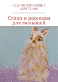 бесплатно читать книгу Стихи и рассказы для малышей автора Ксения Ахрестина