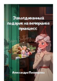 бесплатно читать книгу Заколдованный подарок на вечеринке принцесс автора Александра Пономарева