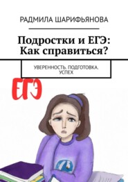 бесплатно читать книгу Подростки и ЕГЭ: Как справиться? Уверенность. Подготовка. Успех автора Радмила Шарифьянова