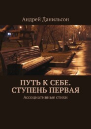 бесплатно читать книгу Путь к себе. Ступень первая. Ассоциативные стихи автора Андрей Данильсон