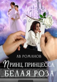 бесплатно читать книгу Принц, принцесса, белая роза автора  АВ Романов