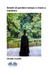 бесплатно читать книгу Smetti Di Perdere Tempo E Inizia A Meditare автора Celine Claire
