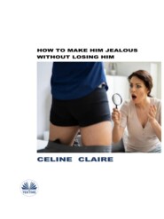 бесплатно читать книгу How To Make Him Jealous Without Losing Him автора Celine Claire