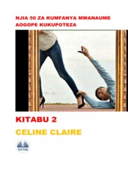 бесплатно читать книгу Njia 50 Za Kumfanya Mwanaume Aogope Kukupoteza автора Celine Claire