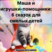 бесплатно читать книгу Маша и игрушки-помощники: 6 сказок для смелых детей автора Екатерина Зверева