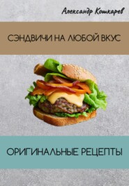 бесплатно читать книгу Сэндвичи на любой вкус. Оригинальные рецепты автора Александр Кошкарев
