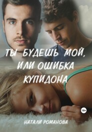 бесплатно читать книгу Ты будешь мой, или Ошибка купидона автора Натали Романова