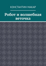 бесплатно читать книгу Робот и волшебная веточка. Сказка автора Константин Макар