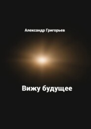 бесплатно читать книгу Вижу будущее автора Александр Григорьев