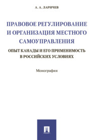 бесплатно читать книгу Правовое регулирование и организация местного самоуправления: опыт Канады и его применимость в российских условиях автора А. Ларичев