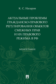 бесплатно читать книгу Актуальные проблемы гражданско-правового регулирования объектов смежных прав и их правового режима в РФ автора К. Назаров