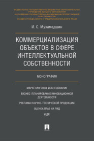 бесплатно читать книгу Коммерциализация объектов в сфере интеллектуальной собственности автора И. Мухамедшин