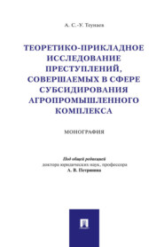 бесплатно читать книгу Теоретико-прикладное исследование преступлений, совершаемых в сфере субсидирования агропромышленного комплекса автора А. Теунаев
