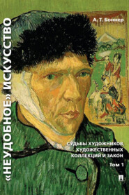 бесплатно читать книгу «Неудобное» искусство: судьбы художников, художественных коллекций и закон. Том 1 автора Александр Боннер