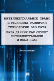 бесплатно читать книгу Интеллектуальное право в условиях развития технологии Big Data. База данных как объект интеллектуальных и иных прав автора Е. Войниканис