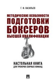 бесплатно читать книгу Методические особенности подготовки боксеров высшей квалификации: настольная книга для тренеров сборных команд автора Г. Васильев