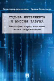 бесплатно читать книгу Судьба интеллекта и миссия разума: философия перед вызовами эпохи цифровизации автора И. Алексеева