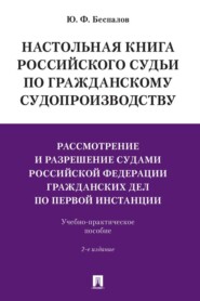 Настольная книга российского судьи по гражданскому судопроизводству. Рассмотрение и разрешение судами РФ гражданских дел по первой инстанции