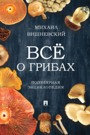 бесплатно читать книгу Всё о грибах. Популярная энциклопедия автора М. Вишневский