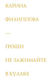 бесплатно читать книгу Гроши не зажимайте в кулаке автора К. Филиппова