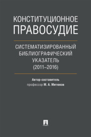 бесплатно читать книгу Конституционное правосудие. Систематизированный библиографический указатель (2011–2016) автора М. Митюков