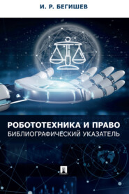 бесплатно читать книгу Робототехника и право. Библиографический указатель автора И. Бегишев