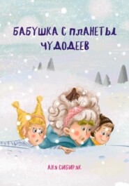 бесплатно читать книгу Бабушка с планеты Чудодеев автора Аня Сибиряк