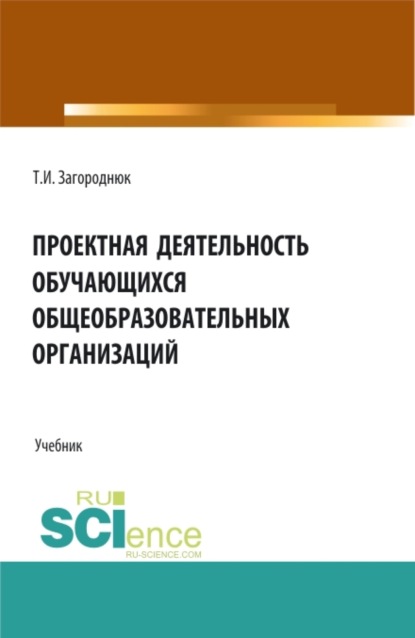 бесплатно читать книгу Проектная деятельность обучающихся общеобразовательных организаций. (Бакалавриат, Магистратура). Учебник. автора Татьяна Загороднюк