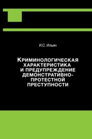 бесплатно читать книгу Криминологическая характеристика и предупреждение демонстративно-протестной преступности автора Илья Ильин