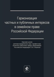 бесплатно читать книгу Гармонизация частных и публичных интересов в семейном праве Российской Федерации. Научная школа доктора юридических наук, профессора, почетного работника сферы образования РФ О.Ю. Ильиной автора  Коллектив авторов