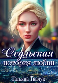 бесплатно читать книгу Сеульская история любви автора Татьяна Ткачук