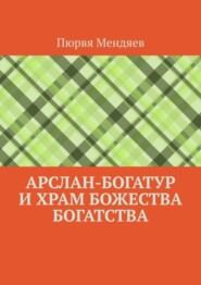 бесплатно читать книгу Арслан-богатур и храм божества богатства автора Пюрвя Мендяев