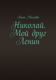 бесплатно читать книгу Николай. Мой друг Ленин автора Анна Милова
