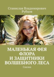 бесплатно читать книгу Маленькая фея Флора и защитники волшебного леса. Сказка автора Станислав Рубцов