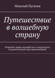 бесплатно читать книгу Путешествие в волшебную страну. Откройте дверь волшебства и погрузитесь в удивительный мир приключений! автора Николай Пугачев