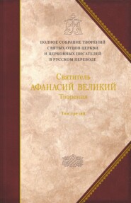 бесплатно читать книгу Творения. Том 3. «Афанасиана»: Творения догматико-полемические, аскетические, экзегетические, Слова и беседы, агиографические и разного жанра автора Святитель Афанасий Великий