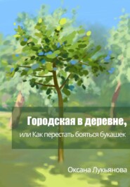 бесплатно читать книгу Городская в деревне, или Как перестать бояться букашек автора Оксана Лукьянова