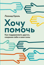 бесплатно читать книгу Хочу помочь. Как поддерживать других, сохраняя себя и свои силы автора Леонид Кроль