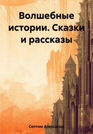 бесплатно читать книгу Волшебные истории. Сказки и рассказы автора Александр Септим