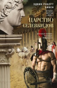 бесплатно читать книгу Царство селевкидов. Величайшее наследие Александра Македонского автора Эдвин Бивен