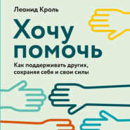 бесплатно читать книгу Хочу помочь. Как поддерживать других, сохраняя себя и свои силы автора Леонид Кроль