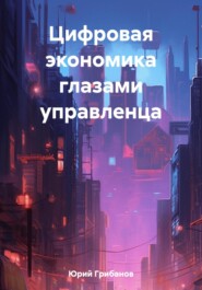 бесплатно читать книгу Цифровая экономика глазами управленца автора Грибанов Юрий