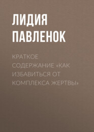 бесплатно читать книгу Краткое содержание «Как избавиться от комплекса жертвы» автора Лидия Павленок