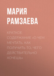бесплатно читать книгу Краткое содержание «О чем мечтать. Как получить то, чего действительно хочешь» автора Мария Рамзаева