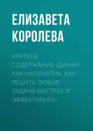 бесплатно читать книгу Краткое содержание «Думай как математик. Как решать любые задачи быстрее и эффективнее» автора Елизавета Королева