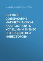 бесплатно читать книгу Краткое содержание «Бизнес на свои. Как построить успешный бизнес без кредитов и инвесторов» автора Мария Комендантова